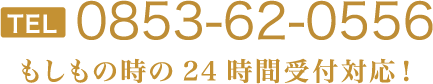 TEL0853-62-0556-もしもの時の24時間受付対応！