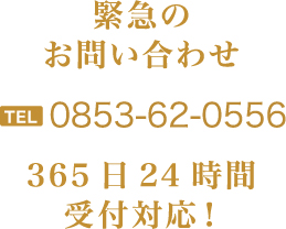 緊急のお問い合わせTEL0853-62-0556365日24時間受付対応！