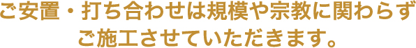 ご安置・打ち合わせは規模や宗教に関わらずご施工させていただきます。