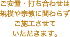 ご安置・打ち合わせは規模や宗教に関わらずご施工させていただきます。