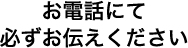 お電話にて必ずお伝えください