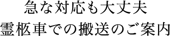 急な対応も大丈夫霊柩車での搬送のご案内