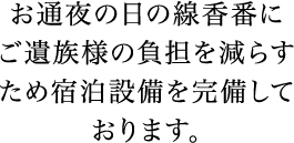 お通夜の日の線香番にご遺族様の負担を減らすため宿泊設備を完備しております。