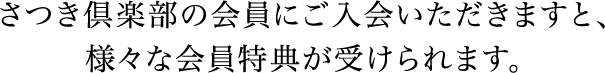 さつき倶楽部の会員にご入会いただきますと、様々な会員特典が受けられます。