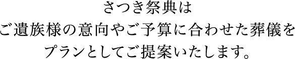 さつき祭典はご遺族様の意向やご予算に合わせた葬儀をプランとしてご提案いたします。