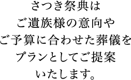 さつき祭典はご遺族様の意向やご予算に合わせた葬儀をプランとしてご提案いたします。