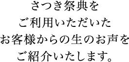 さつき祭典をご利用いただいたお客様からの生のお声をご紹介いたします。